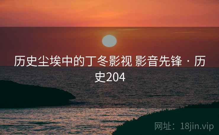 历史尘埃中的丁冬影视 影音先锋 · 历史204