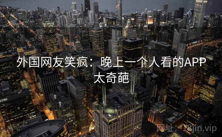 外国网友笑疯：晚上一个人看的APP太奇葩  第2张