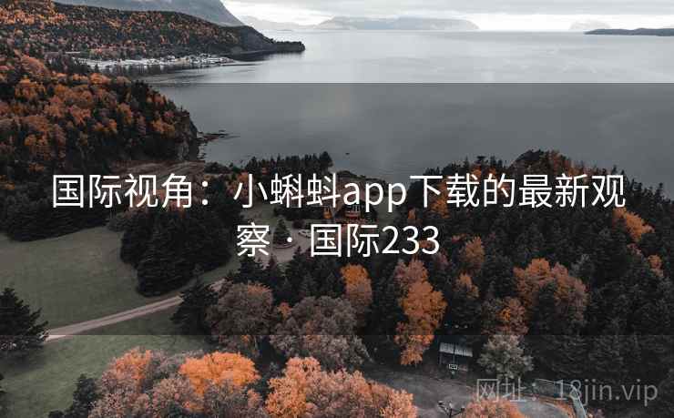 国际视角:小蝌蚪app下载的最新观察 · 国际233 第2张 国际视角:小蝌蚪app下载的最新观察 · 国际233 第2张