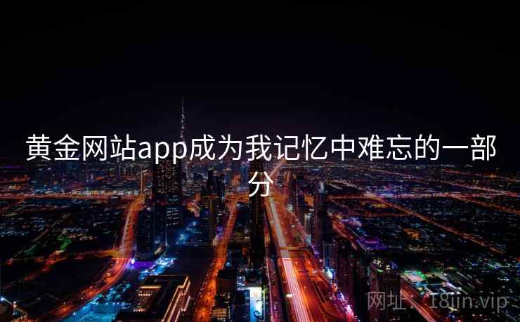 黄金网站app成为我记忆中难忘的一部分