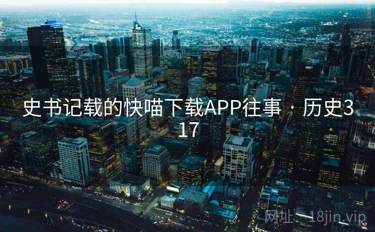 史书记载的快喵下载APP往事 · 历史317  第2张