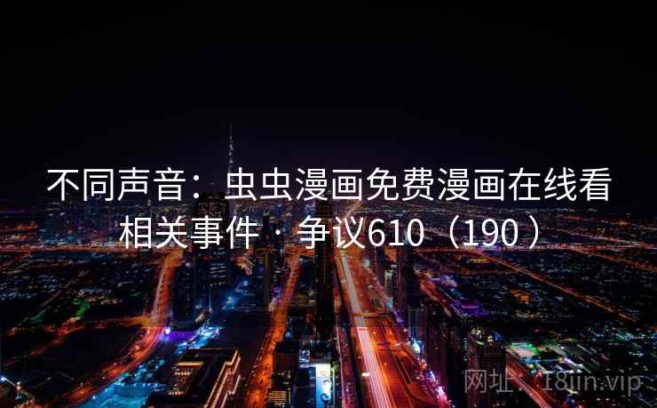 不同声音：虫虫漫画免费漫画在线看相关事件 · 争议610（190 ）  第2张