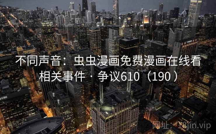不同声音：虫虫漫画免费漫画在线看相关事件 · 争议610（190 ）  第1张