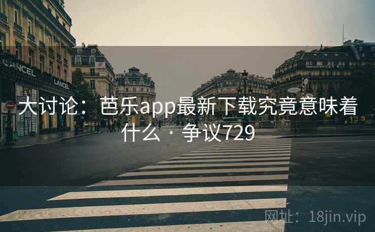 大讨论:芭乐app最新下载究竟意味着什么 · 争议729 第2张 大讨论:芭乐app最新下载究竟意味着什么 · 争议729 第2张