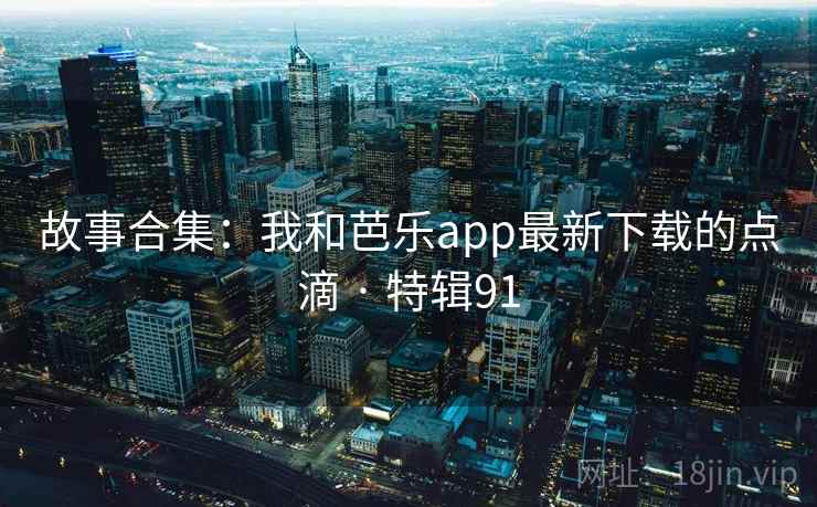 故事合集:我和芭乐app最新下载的点滴 · 特辑91 第2张 故事合集:我和芭乐app最新下载的点滴 · 特辑91 第2张