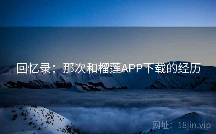 回忆录:那次和榴莲APP下载的经历 第1张 回忆录:那次和榴莲APP下载的经历 第1张