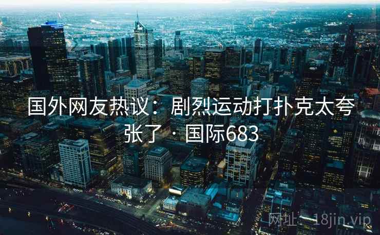 国外网友热议:剧烈运动打扑克太夸张了 · 国际683 第1张 国外网友热议:剧烈运动打扑克太夸张了 · 国际683 第1张