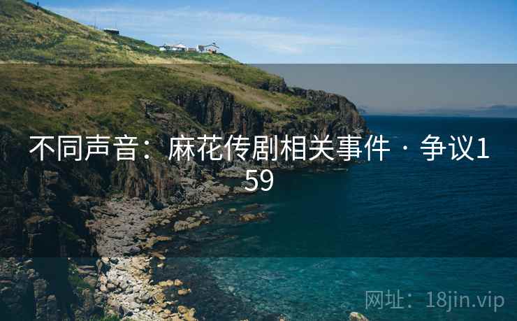 不同声音:麻花传剧相关事件 · 争议159 第2张 不同声音:麻花传剧相关事件 · 争议159 第2张
