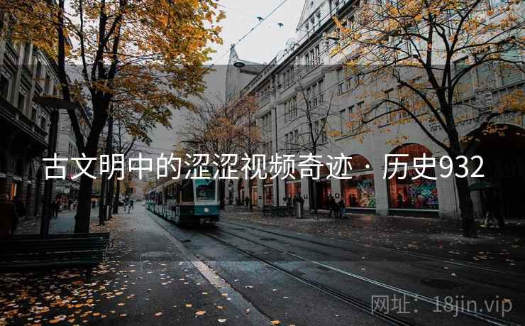 古文明中的涩涩视频奇迹 · 历史932 第2张 古文明中的涩涩视频奇迹 · 历史932 第2张