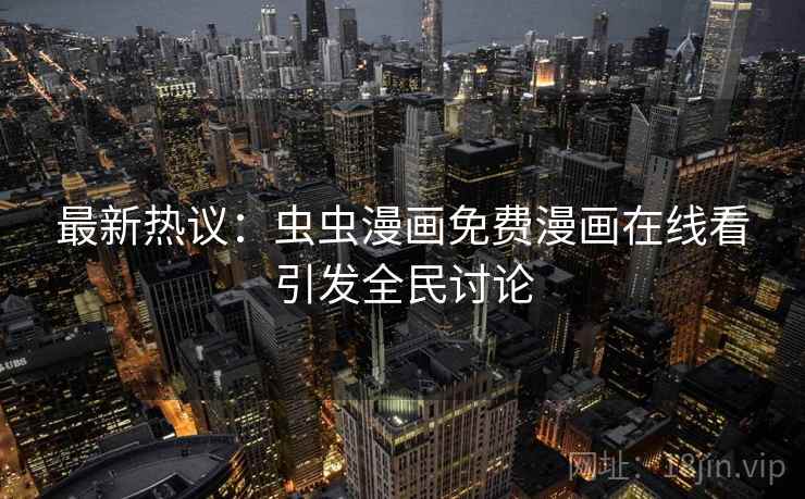 最新热议:虫虫漫画免费漫画在线看引发全民讨论 第2张 最新热议:虫虫漫画免费漫画在线看引发全民讨论 第2张