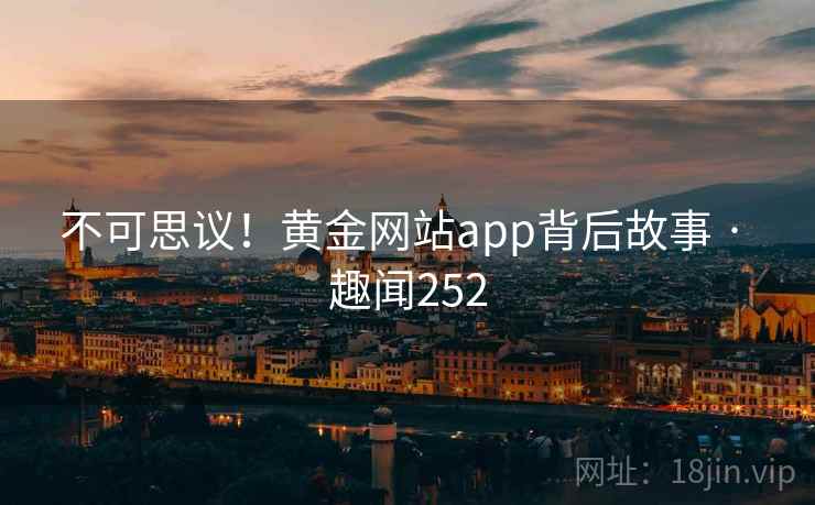 不可思议！黄金网站app背后故事 · 趣闻252