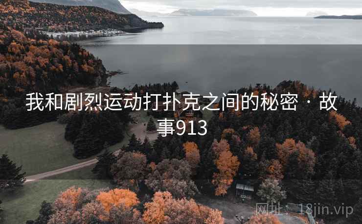 我和剧烈运动打扑克之间的秘密 · 故事913 第2张 我和剧烈运动打扑克之间的秘密 · 故事913 第2张