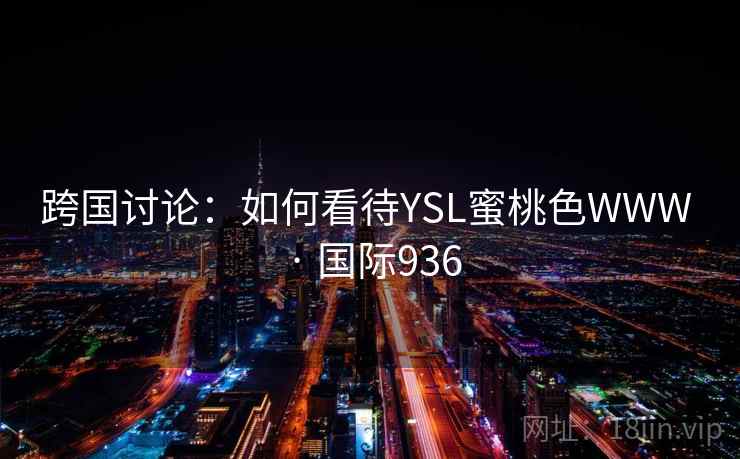 跨国讨论：如何看待YSL蜜桃色WWW · 国际936  第2张